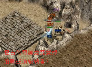 复古传奇魔龙究竟掉落哪些顶级装备? 复古传奇魔龙究竟掉落哪些顶级装备?