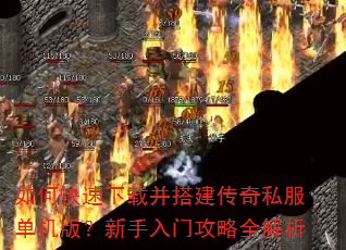 如何快速下载并搭建传奇私服单机版?新手入门攻略全解析 如何快速下载并搭建传奇私服单机版?新手入门攻略全解析