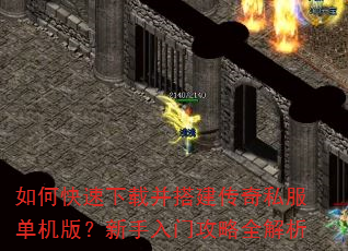 如何快速下载并搭建传奇私服单机版?新手入门攻略全解析 如何快速下载并搭建传奇私服单机版?新手入门攻略全解析