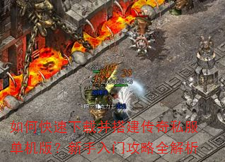 如何快速下载并搭建传奇私服单机版?新手入门攻略全解析 如何快速下载并搭建传奇私服单机版?新手入门攻略全解析