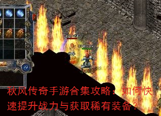 秋风传奇手游合集攻略:如何快速提升战力与获取稀有装备? 秋风传奇手游合集攻略:如何快速提升战力与获取稀有装备?