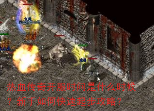 热血传奇开服时间是什么时候?新手如何快速起步攻略? 热血传奇开服时间是什么时候?新手如何快速起步攻略?