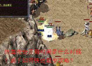 热血传奇开服时间是什么时候?新手如何快速起步攻略? 热血传奇开服时间是什么时候?新手如何快速起步攻略?