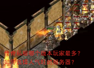 传奇私服哪个版本玩家最多?如何选择人气旺的服务器? 传奇私服哪个版本玩家最多?如何选择人气旺的服务器?