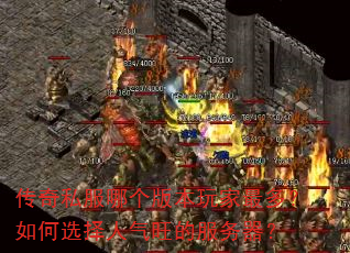 传奇私服哪个版本玩家最多?如何选择人气旺的服务器? 传奇私服哪个版本玩家最多?如何选择人气旺的服务器?