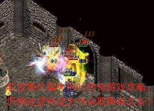 斩龙番外篇失落叶传奇游戏攻略:如何快速提升战力与获取稀有装备? 斩龙番外篇失落叶传奇游戏攻略:如何快速提升战力与获取稀有装备?