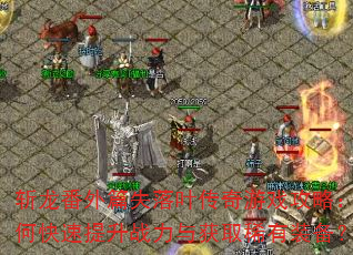 斩龙番外篇失落叶传奇游戏攻略:如何快速提升战力与获取稀有装备? 斩龙番外篇失落叶传奇游戏攻略:如何快速提升战力与获取稀有装备?